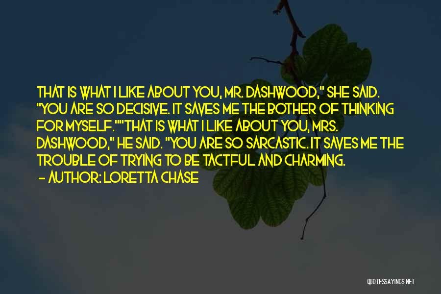 Loretta Chase Quotes: That Is What I Like About You, Mr. Dashwood, She Said. You Are So Decisive. It Saves Me The Bother