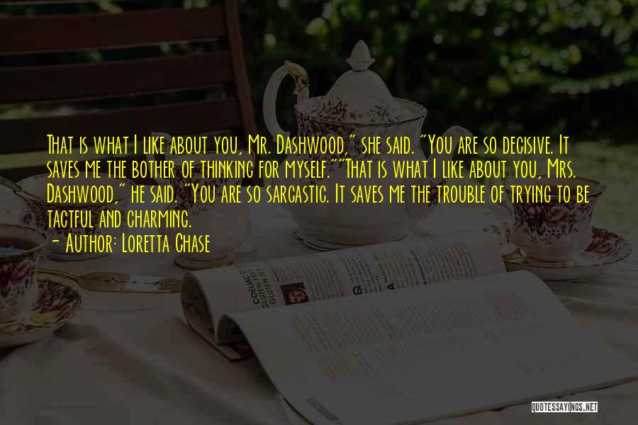 Loretta Chase Quotes: That Is What I Like About You, Mr. Dashwood, She Said. You Are So Decisive. It Saves Me The Bother