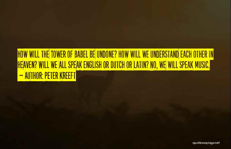 Peter Kreeft Quotes: How Will The Tower Of Babel Be Undone? How Will We Understand Each Other In Heaven? Will We All Speak