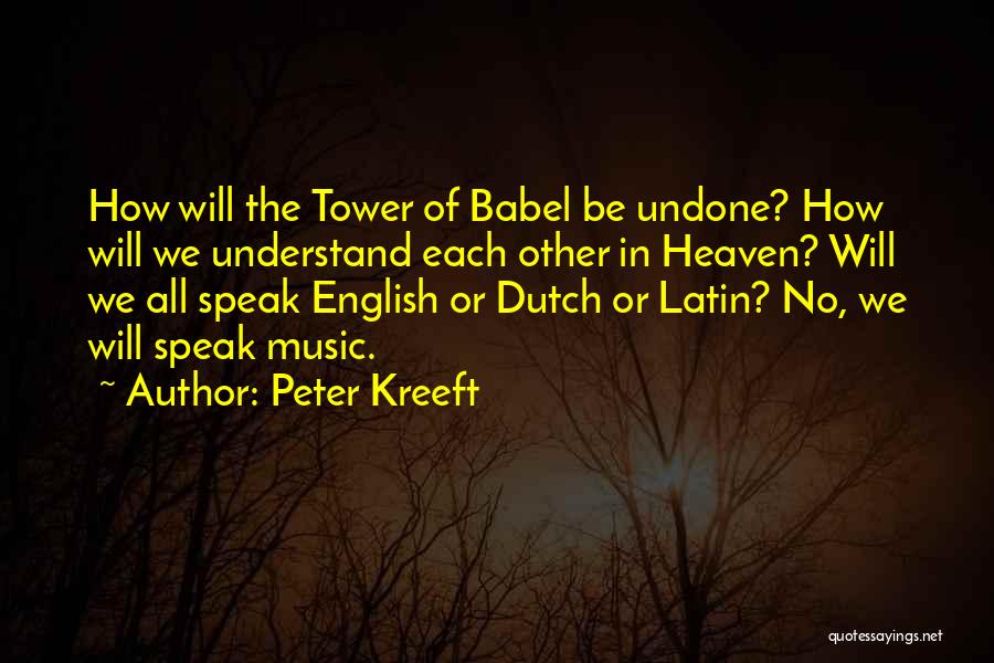 Peter Kreeft Quotes: How Will The Tower Of Babel Be Undone? How Will We Understand Each Other In Heaven? Will We All Speak