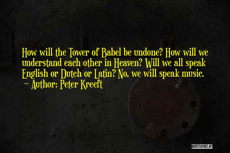 Peter Kreeft Quotes: How Will The Tower Of Babel Be Undone? How Will We Understand Each Other In Heaven? Will We All Speak