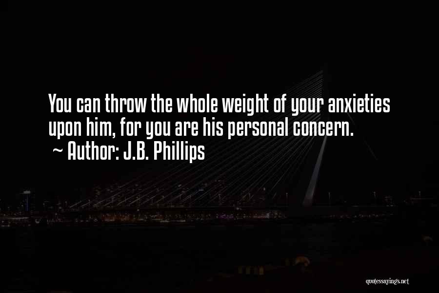J.B. Phillips Quotes: You Can Throw The Whole Weight Of Your Anxieties Upon Him, For You Are His Personal Concern.