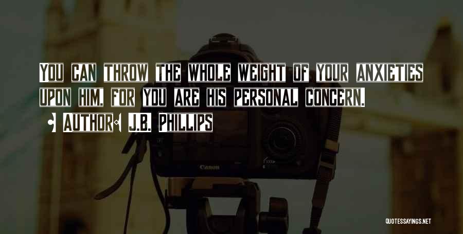 J.B. Phillips Quotes: You Can Throw The Whole Weight Of Your Anxieties Upon Him, For You Are His Personal Concern.