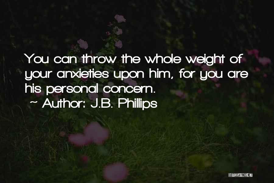 J.B. Phillips Quotes: You Can Throw The Whole Weight Of Your Anxieties Upon Him, For You Are His Personal Concern.