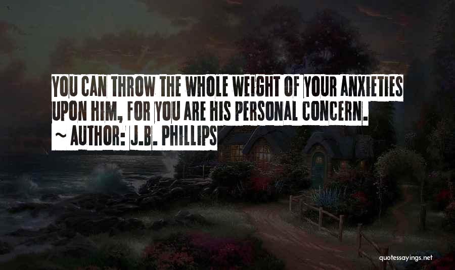 J.B. Phillips Quotes: You Can Throw The Whole Weight Of Your Anxieties Upon Him, For You Are His Personal Concern.