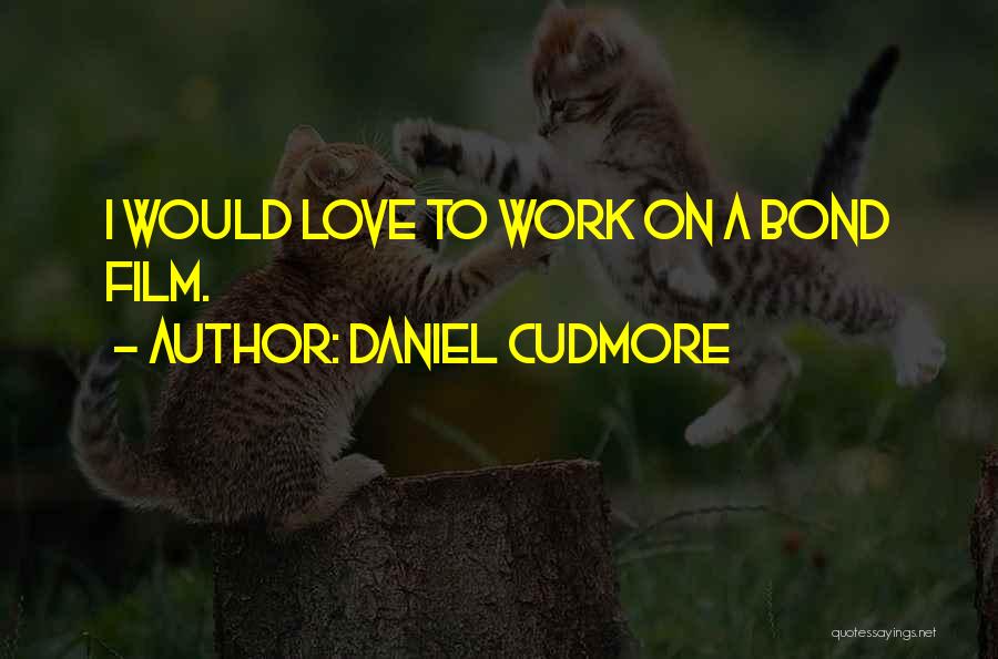 Daniel Cudmore Quotes: I Would Love To Work On A Bond Film.