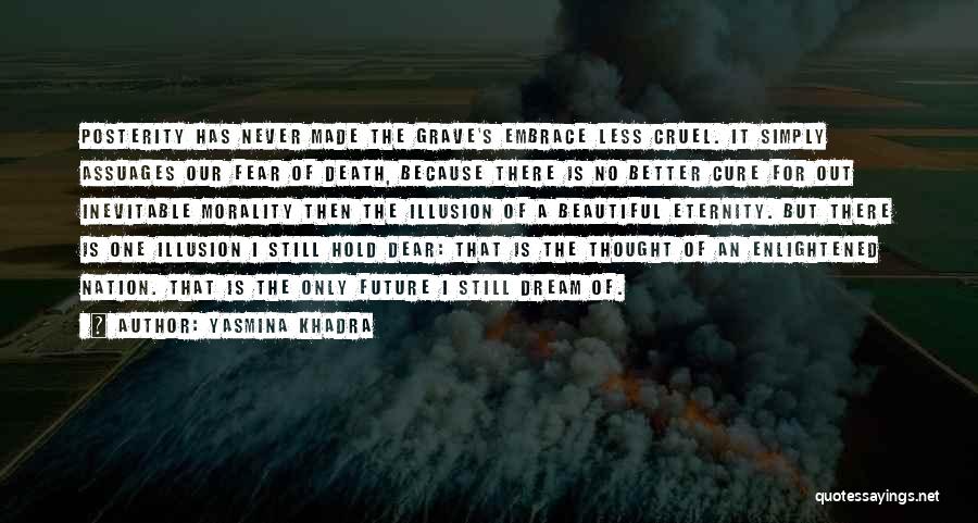 Yasmina Khadra Quotes: Posterity Has Never Made The Grave's Embrace Less Cruel. It Simply Assuages Our Fear Of Death, Because There Is No