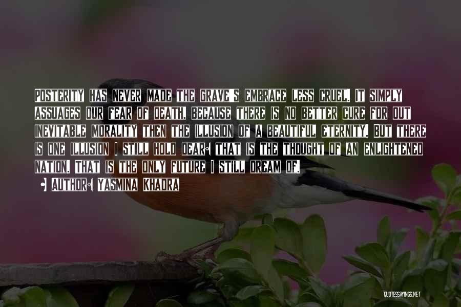 Yasmina Khadra Quotes: Posterity Has Never Made The Grave's Embrace Less Cruel. It Simply Assuages Our Fear Of Death, Because There Is No