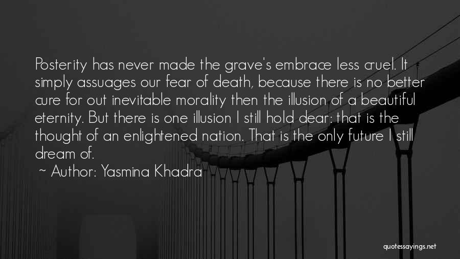 Yasmina Khadra Quotes: Posterity Has Never Made The Grave's Embrace Less Cruel. It Simply Assuages Our Fear Of Death, Because There Is No