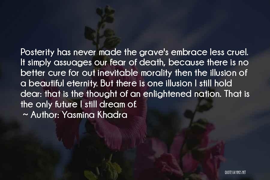 Yasmina Khadra Quotes: Posterity Has Never Made The Grave's Embrace Less Cruel. It Simply Assuages Our Fear Of Death, Because There Is No