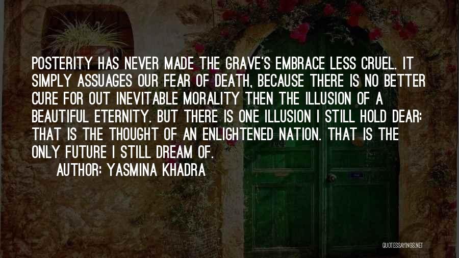 Yasmina Khadra Quotes: Posterity Has Never Made The Grave's Embrace Less Cruel. It Simply Assuages Our Fear Of Death, Because There Is No