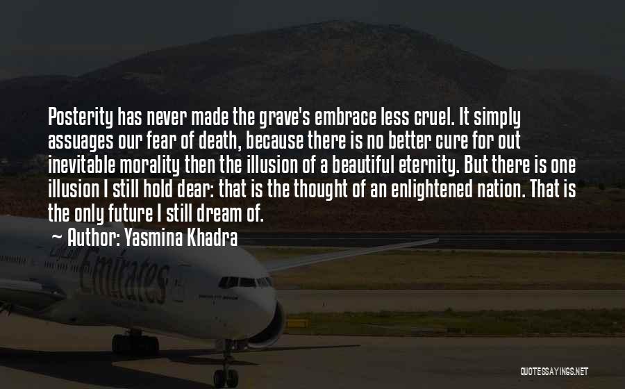 Yasmina Khadra Quotes: Posterity Has Never Made The Grave's Embrace Less Cruel. It Simply Assuages Our Fear Of Death, Because There Is No