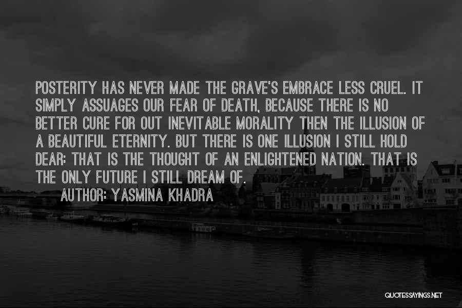 Yasmina Khadra Quotes: Posterity Has Never Made The Grave's Embrace Less Cruel. It Simply Assuages Our Fear Of Death, Because There Is No