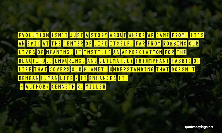 Kenneth R. Miller Quotes: Evolution Isn't Just A Story About Where We Came From. It's An Epic At The Center Of Life Itself. Far