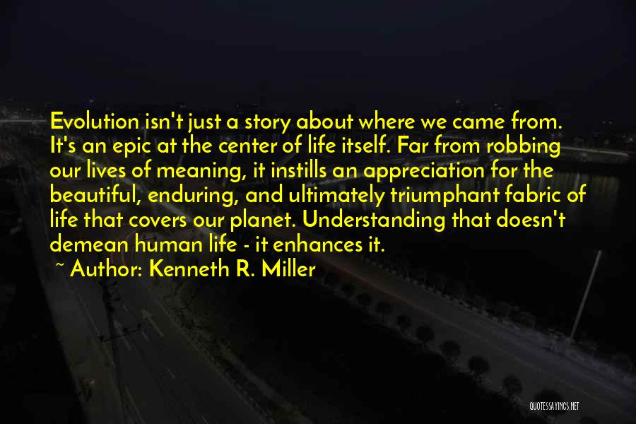 Kenneth R. Miller Quotes: Evolution Isn't Just A Story About Where We Came From. It's An Epic At The Center Of Life Itself. Far