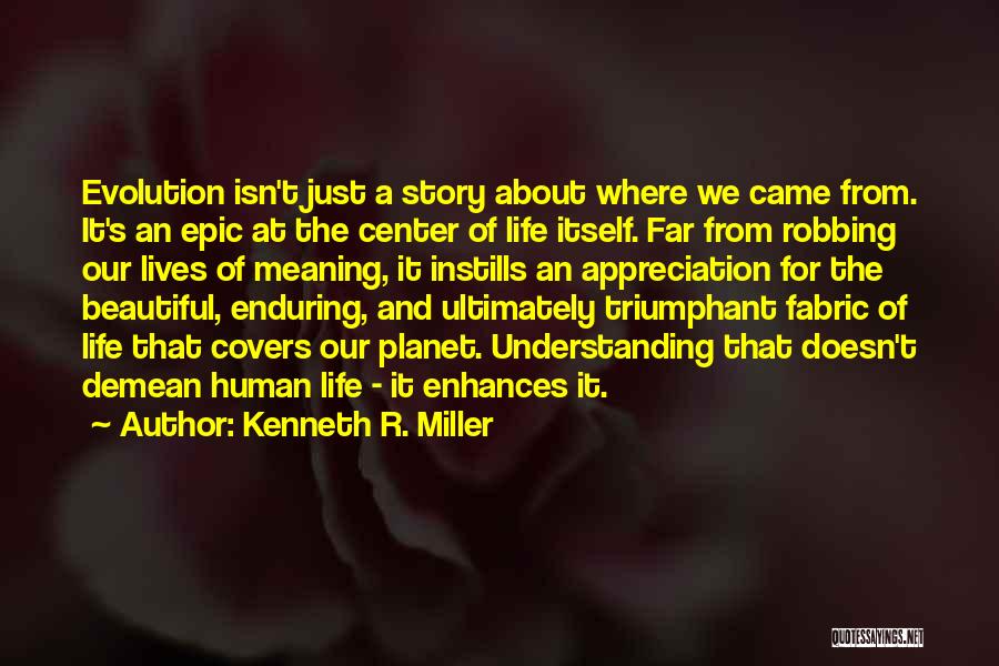 Kenneth R. Miller Quotes: Evolution Isn't Just A Story About Where We Came From. It's An Epic At The Center Of Life Itself. Far