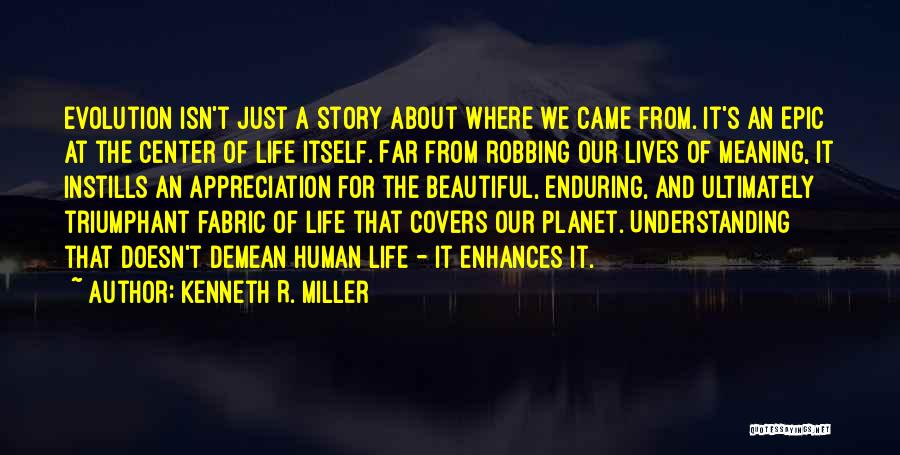 Kenneth R. Miller Quotes: Evolution Isn't Just A Story About Where We Came From. It's An Epic At The Center Of Life Itself. Far