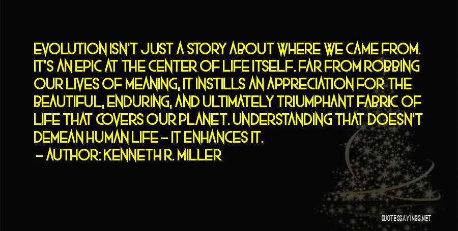 Kenneth R. Miller Quotes: Evolution Isn't Just A Story About Where We Came From. It's An Epic At The Center Of Life Itself. Far