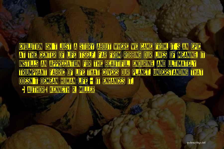 Kenneth R. Miller Quotes: Evolution Isn't Just A Story About Where We Came From. It's An Epic At The Center Of Life Itself. Far