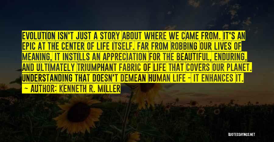 Kenneth R. Miller Quotes: Evolution Isn't Just A Story About Where We Came From. It's An Epic At The Center Of Life Itself. Far