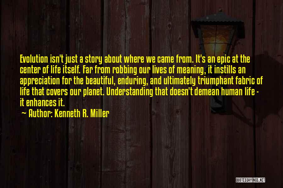 Kenneth R. Miller Quotes: Evolution Isn't Just A Story About Where We Came From. It's An Epic At The Center Of Life Itself. Far
