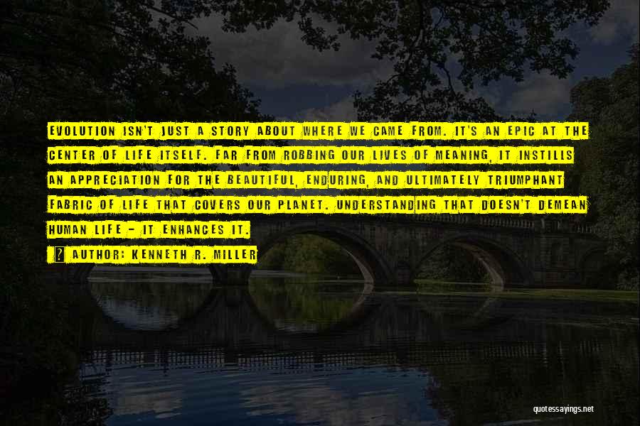 Kenneth R. Miller Quotes: Evolution Isn't Just A Story About Where We Came From. It's An Epic At The Center Of Life Itself. Far