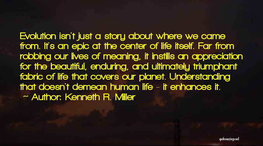 Kenneth R. Miller Quotes: Evolution Isn't Just A Story About Where We Came From. It's An Epic At The Center Of Life Itself. Far