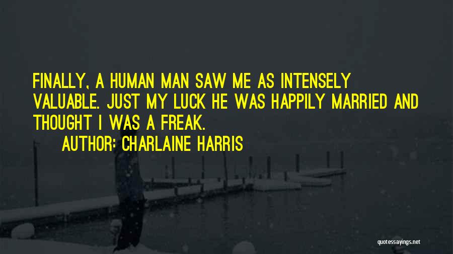 Charlaine Harris Quotes: Finally, A Human Man Saw Me As Intensely Valuable. Just My Luck He Was Happily Married And Thought I Was