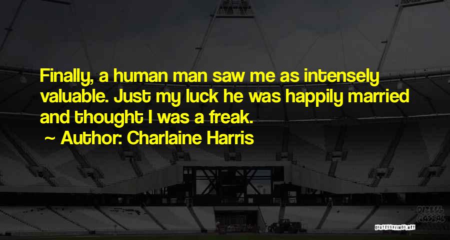 Charlaine Harris Quotes: Finally, A Human Man Saw Me As Intensely Valuable. Just My Luck He Was Happily Married And Thought I Was