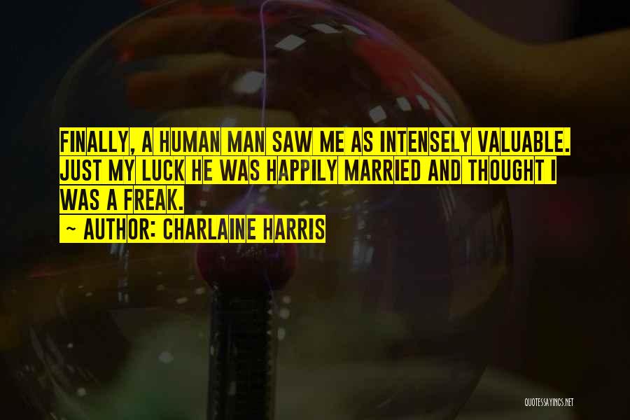 Charlaine Harris Quotes: Finally, A Human Man Saw Me As Intensely Valuable. Just My Luck He Was Happily Married And Thought I Was