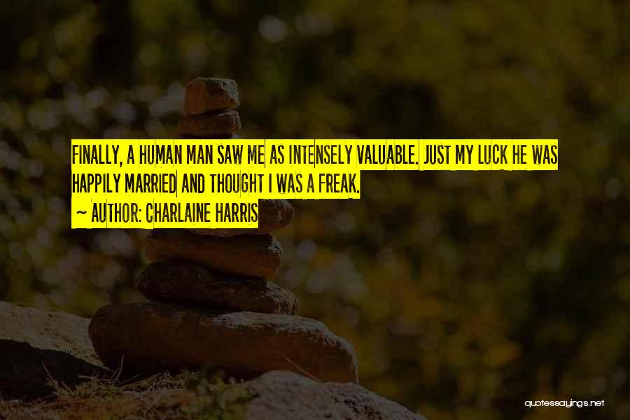 Charlaine Harris Quotes: Finally, A Human Man Saw Me As Intensely Valuable. Just My Luck He Was Happily Married And Thought I Was