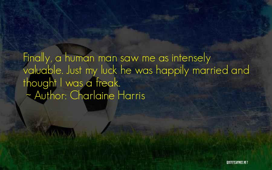Charlaine Harris Quotes: Finally, A Human Man Saw Me As Intensely Valuable. Just My Luck He Was Happily Married And Thought I Was