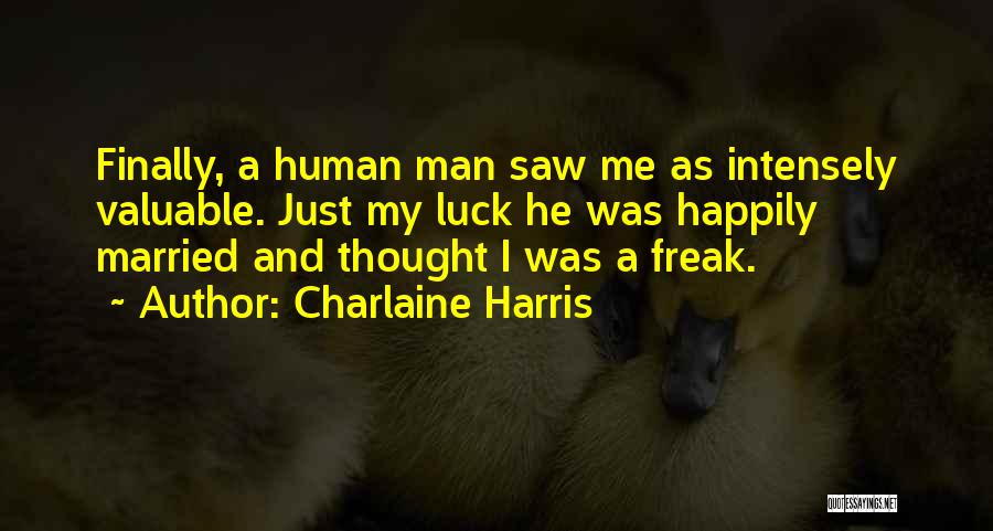 Charlaine Harris Quotes: Finally, A Human Man Saw Me As Intensely Valuable. Just My Luck He Was Happily Married And Thought I Was