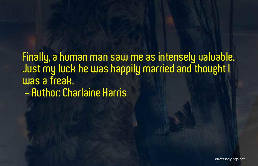 Charlaine Harris Quotes: Finally, A Human Man Saw Me As Intensely Valuable. Just My Luck He Was Happily Married And Thought I Was