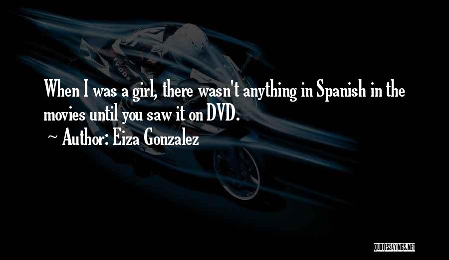 Eiza Gonzalez Quotes: When I Was A Girl, There Wasn't Anything In Spanish In The Movies Until You Saw It On Dvd.
