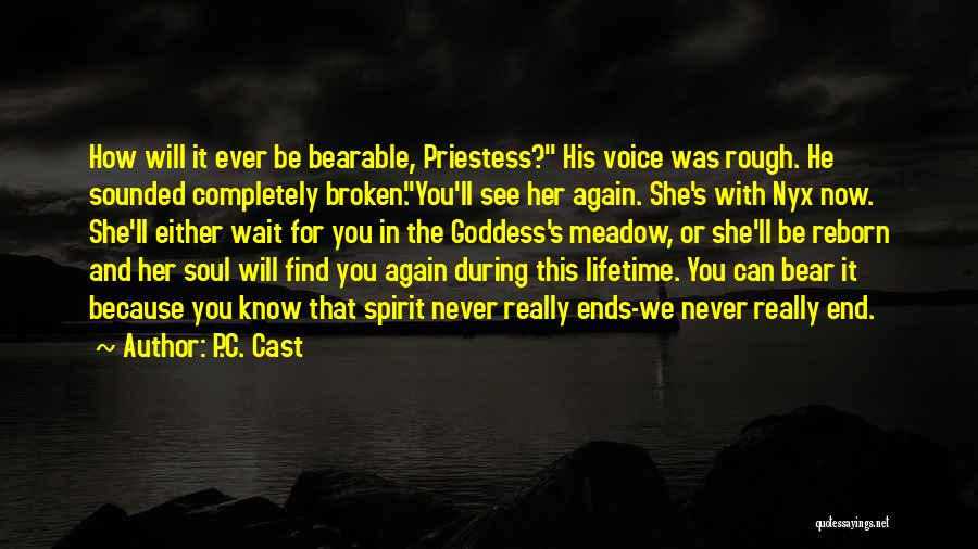 P.C. Cast Quotes: How Will It Ever Be Bearable, Priestess? His Voice Was Rough. He Sounded Completely Broken.you'll See Her Again. She's With