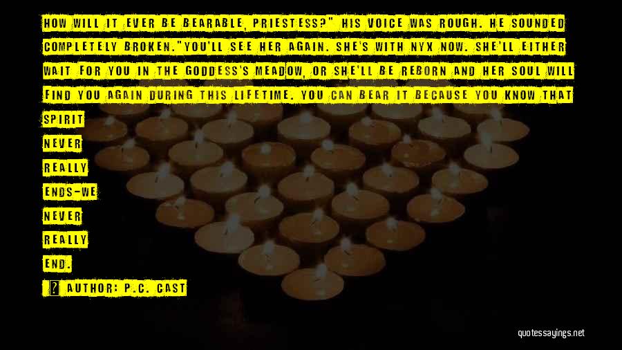 P.C. Cast Quotes: How Will It Ever Be Bearable, Priestess? His Voice Was Rough. He Sounded Completely Broken.you'll See Her Again. She's With