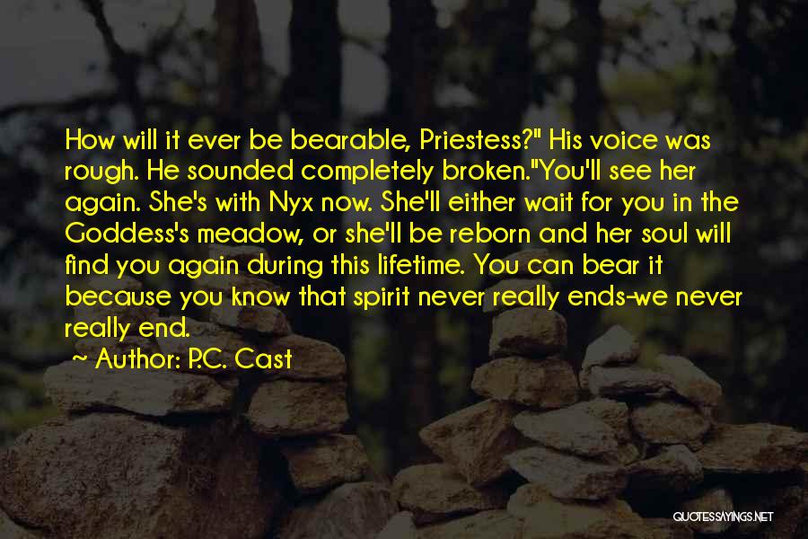 P.C. Cast Quotes: How Will It Ever Be Bearable, Priestess? His Voice Was Rough. He Sounded Completely Broken.you'll See Her Again. She's With