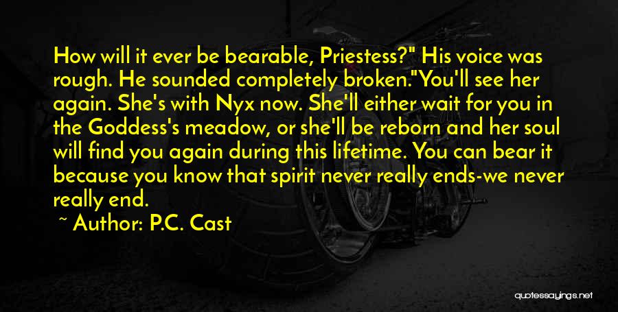 P.C. Cast Quotes: How Will It Ever Be Bearable, Priestess? His Voice Was Rough. He Sounded Completely Broken.you'll See Her Again. She's With