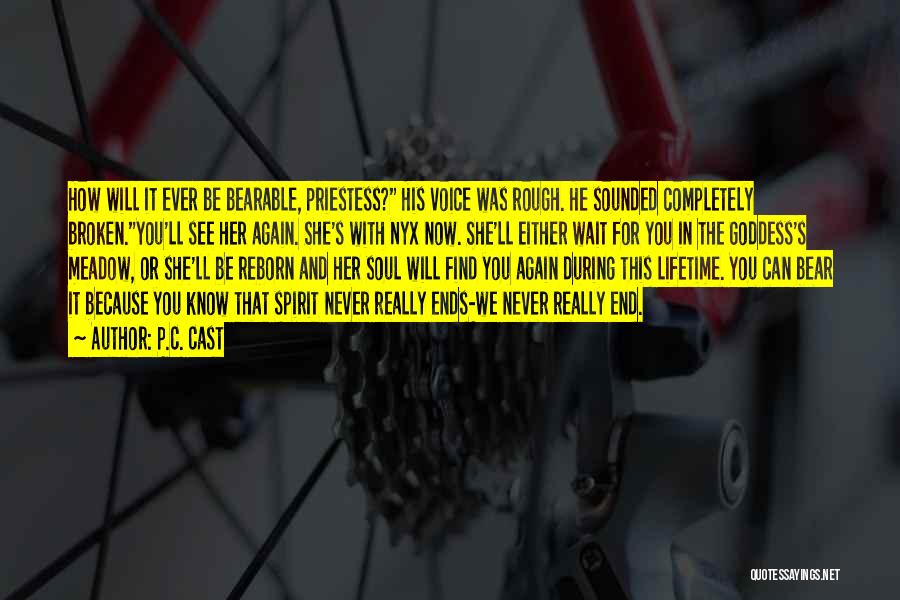 P.C. Cast Quotes: How Will It Ever Be Bearable, Priestess? His Voice Was Rough. He Sounded Completely Broken.you'll See Her Again. She's With