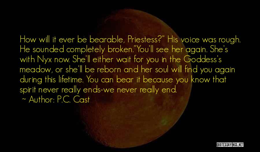 P.C. Cast Quotes: How Will It Ever Be Bearable, Priestess? His Voice Was Rough. He Sounded Completely Broken.you'll See Her Again. She's With