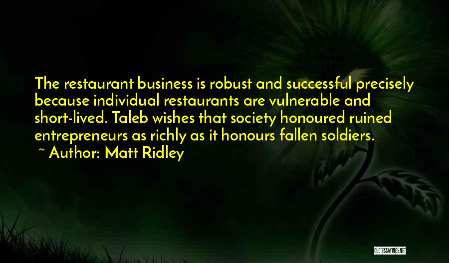 Matt Ridley Quotes: The Restaurant Business Is Robust And Successful Precisely Because Individual Restaurants Are Vulnerable And Short-lived. Taleb Wishes That Society Honoured