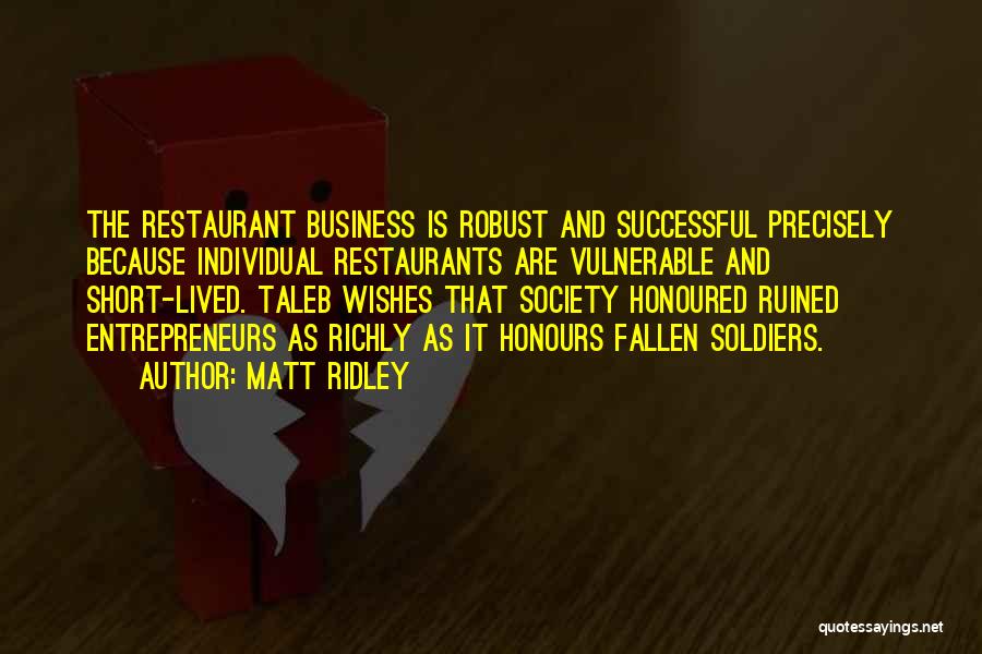 Matt Ridley Quotes: The Restaurant Business Is Robust And Successful Precisely Because Individual Restaurants Are Vulnerable And Short-lived. Taleb Wishes That Society Honoured