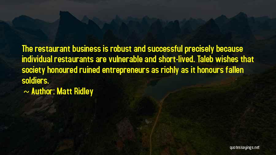 Matt Ridley Quotes: The Restaurant Business Is Robust And Successful Precisely Because Individual Restaurants Are Vulnerable And Short-lived. Taleb Wishes That Society Honoured