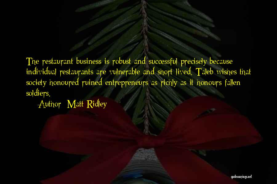 Matt Ridley Quotes: The Restaurant Business Is Robust And Successful Precisely Because Individual Restaurants Are Vulnerable And Short-lived. Taleb Wishes That Society Honoured