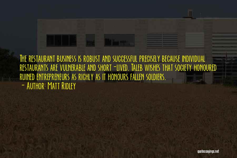 Matt Ridley Quotes: The Restaurant Business Is Robust And Successful Precisely Because Individual Restaurants Are Vulnerable And Short-lived. Taleb Wishes That Society Honoured