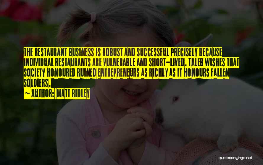 Matt Ridley Quotes: The Restaurant Business Is Robust And Successful Precisely Because Individual Restaurants Are Vulnerable And Short-lived. Taleb Wishes That Society Honoured