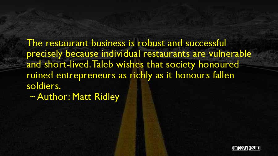 Matt Ridley Quotes: The Restaurant Business Is Robust And Successful Precisely Because Individual Restaurants Are Vulnerable And Short-lived. Taleb Wishes That Society Honoured