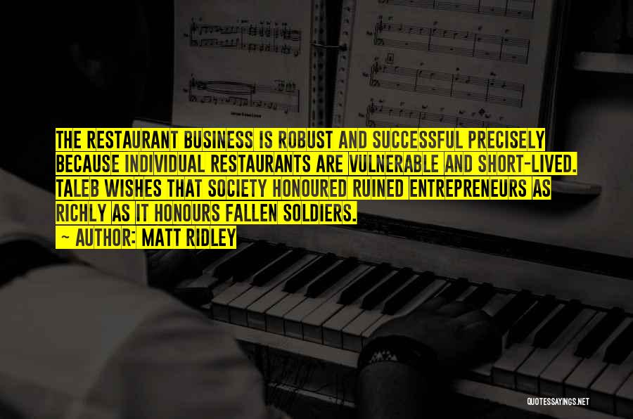 Matt Ridley Quotes: The Restaurant Business Is Robust And Successful Precisely Because Individual Restaurants Are Vulnerable And Short-lived. Taleb Wishes That Society Honoured