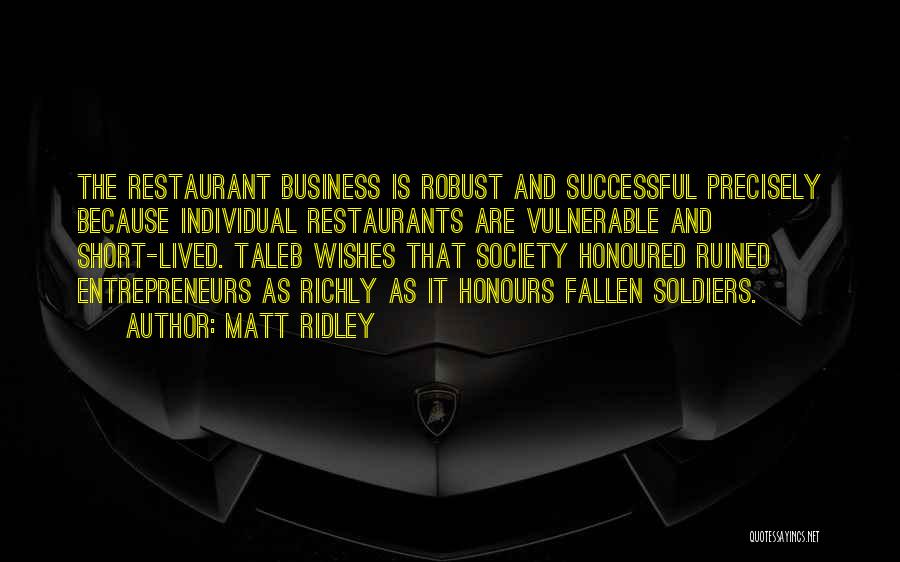 Matt Ridley Quotes: The Restaurant Business Is Robust And Successful Precisely Because Individual Restaurants Are Vulnerable And Short-lived. Taleb Wishes That Society Honoured